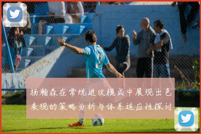 杨瀚森在常规进攻模式中展现出色表现的策略分析与体系适应性探讨