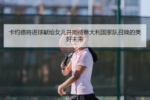 卡约德将进球献给女儿并期待意大利国家队召唤的美好未来