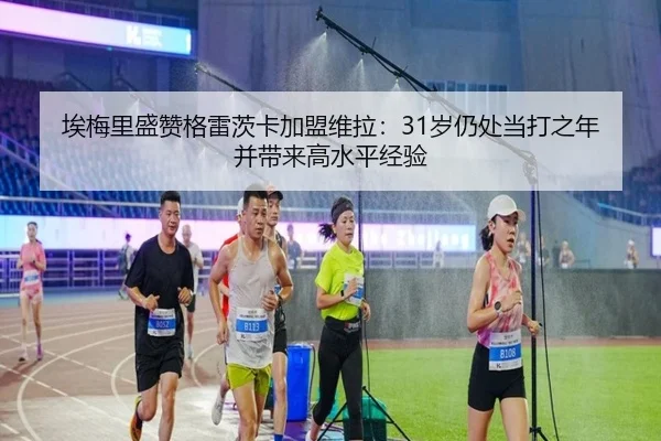 埃梅里盛赞格雷茨卡加盟维拉：31岁仍处当打之年并带来高水平经验